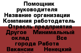 Помощник руководителя › Название организации ­ Компания-работодатель › Отрасль предприятия ­ Другое › Минимальный оклад ­ 100 000 - Все города Работа » Вакансии   . Ненецкий АО,Хонгурей п.